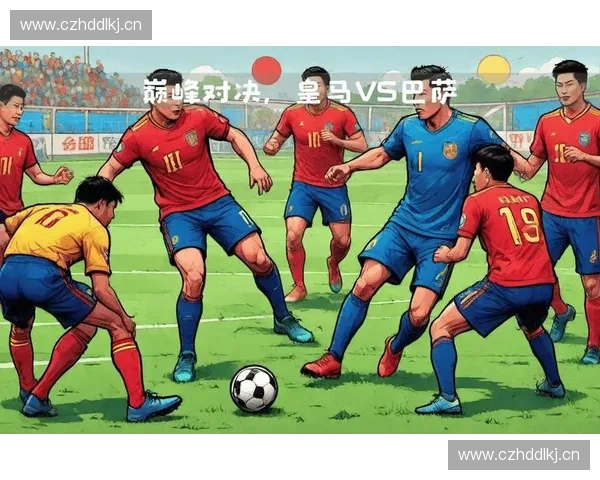 经典对决巴萨迎战皇马谁能在西班牙德比中笑傲全场荣耀 经典对决巴萨迎战皇马谁能在西班牙德比中笑傲全场荣耀